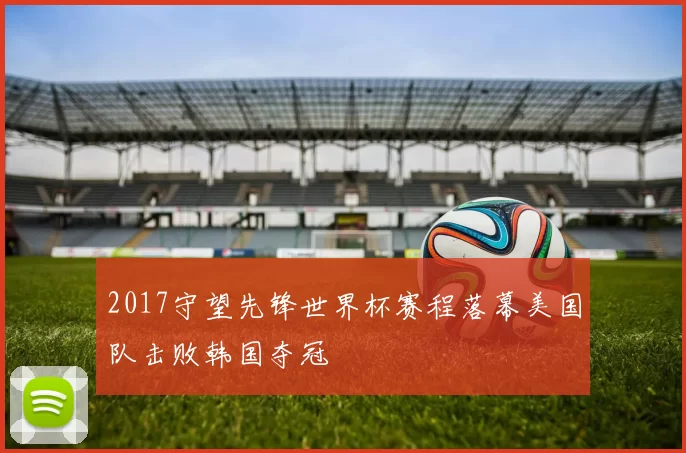 2017守望先锋世界杯赛程落幕美国队击败韩国夺冠
