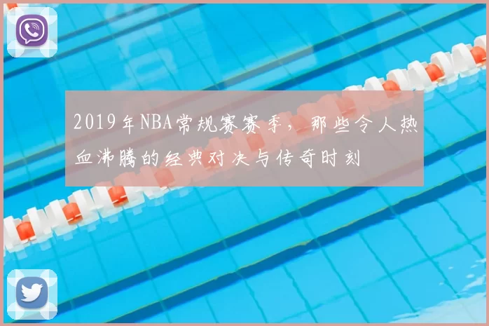 2019年NBA常规赛赛季,那些令人热血沸腾的经典对决与传奇时刻