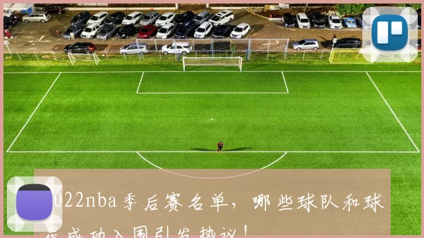 2022nba季后赛名单，哪些球队和球星成功入围引发热议！