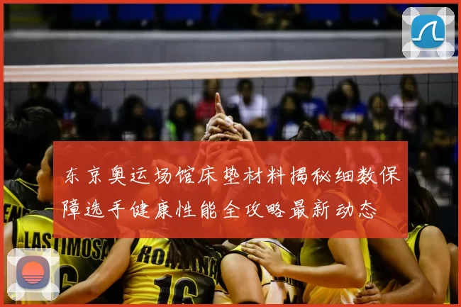 东京奥运场馆床垫材料揭秘细数保障选手健康性能全攻略最新动态