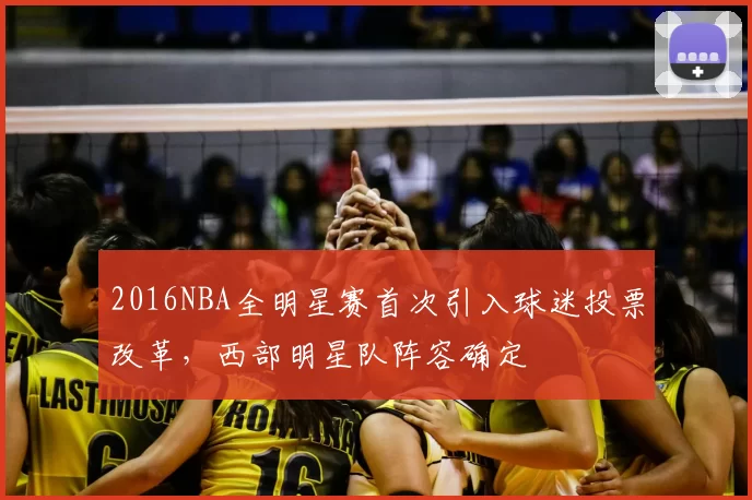 2016NBA全明星赛首次引入球迷投票改革，西部明星队阵容确定