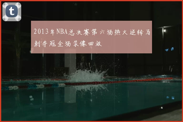 2013年NBA总决赛第六场热火逆转马刺夺冠全场录像回放