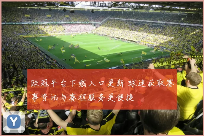 欧冠平台下载入口更新 球迷获取赛事资讯与赛程服务更便捷
