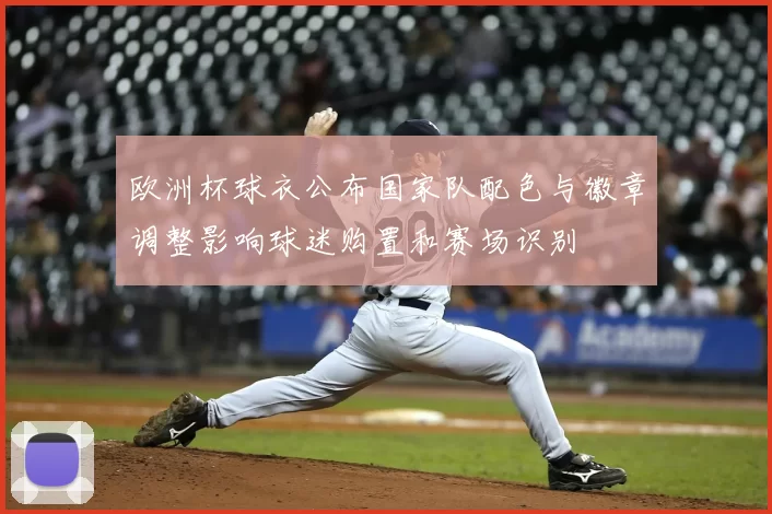 欧洲杯球衣公布国家队配色与徽章调整影响球迷购置和赛场识别