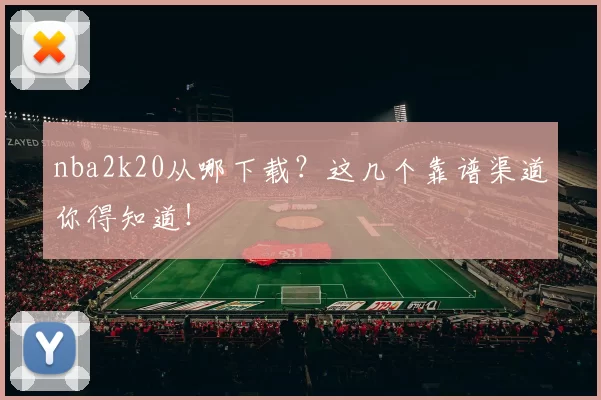 nba2k20从哪下载？这几个靠谱渠道你得知道！