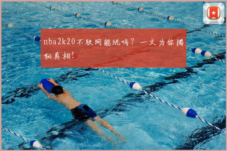 nba2k20不联网能玩吗？一文为你揭秘真相！