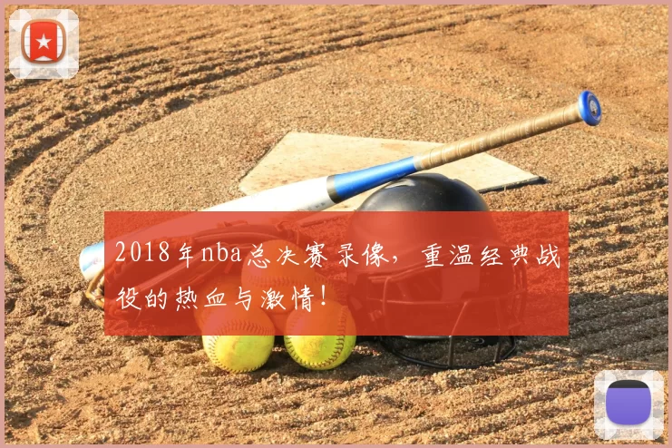 2018年nba总决赛录像,重温经典战役的热血与激情!