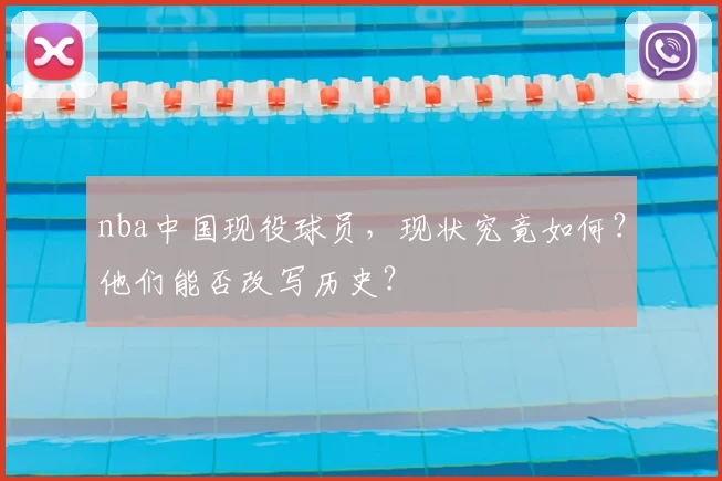 nba中国现役球员，现状究竟如何？他们能否改写历史？