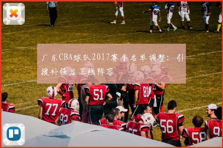 广东CBA球队2017赛季名单调整：引援补强后卫线阵容