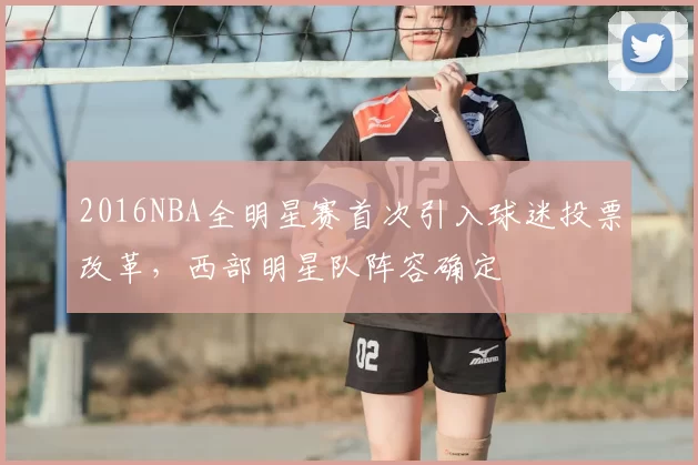 2016NBA全明星赛首次引入球迷投票改革,西部明星队阵容确定