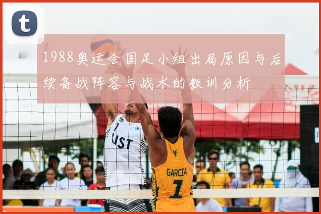 1988奥运会国足小组出局原因与后续备战阵容与战术的教训分析