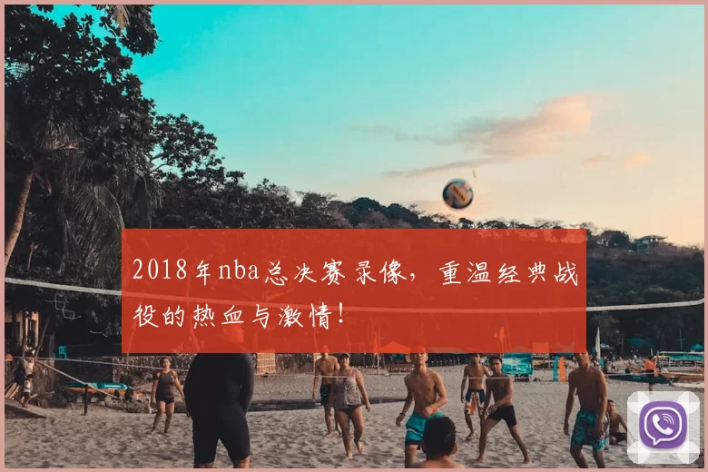 2018年nba总决赛录像，重温经典战役的热血与激情！