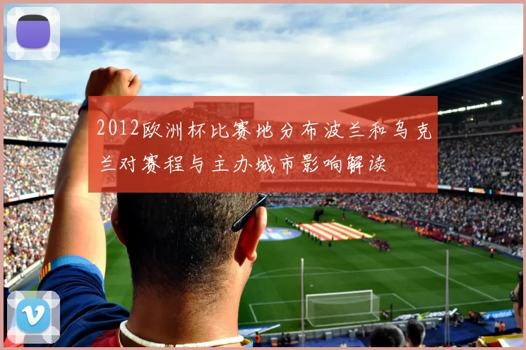 2012欧洲杯比赛地分布波兰和乌克兰对赛程与主办城市影响解读