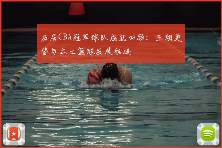 历届CBA冠军球队成就回顾：王朝更替与本土篮球发展轨迹