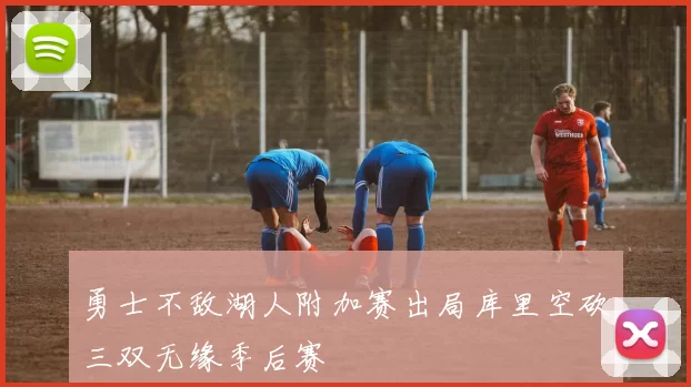 勇士不敌湖人附加赛出局库里空砍三双无缘季后赛