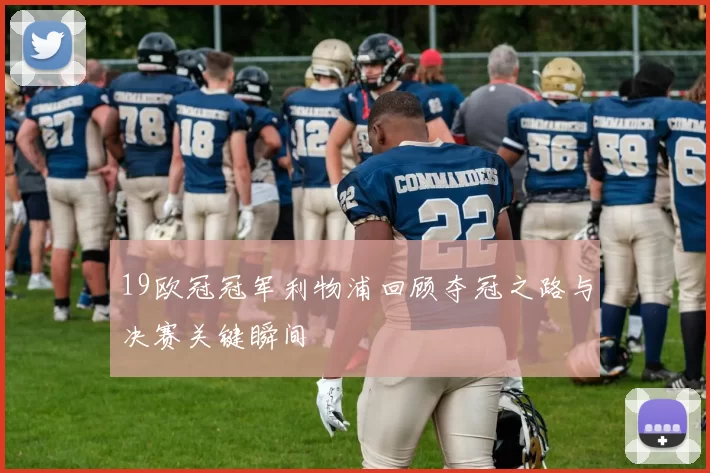 19欧冠冠军利物浦回顾夺冠之路与决赛关键瞬间