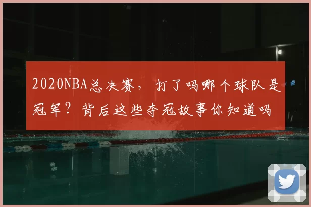 2020NBA总决赛，打了吗哪个球队是冠军？背后这些夺冠故事你知道吗