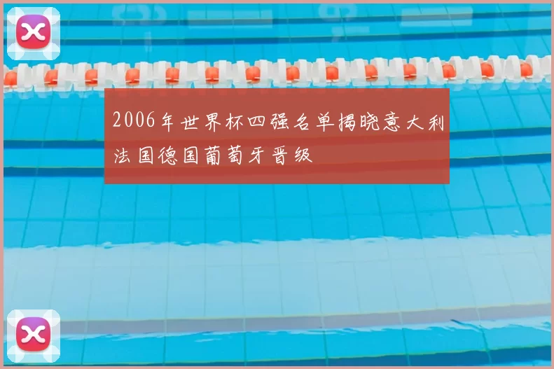 2006年世界杯四强名单揭晓意大利法国德国葡萄牙晋级