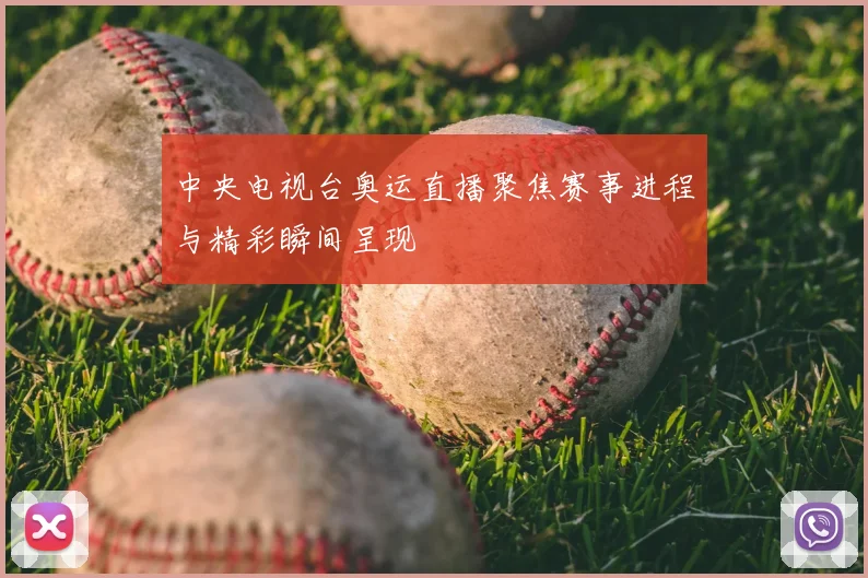 中央电视台奥运直播聚焦赛事进程与精彩瞬间呈现