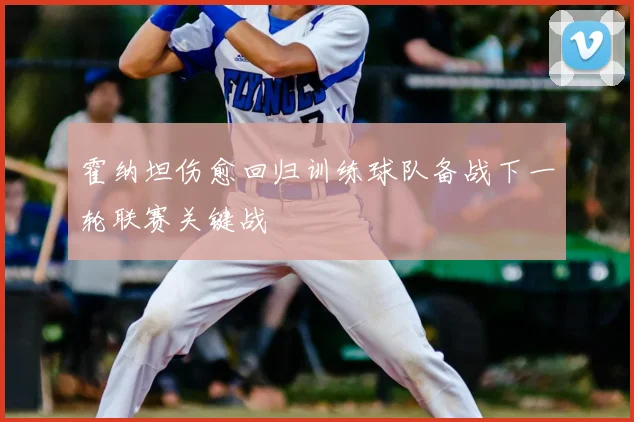 霍纳坦伤愈回归训练球队备战下一轮联赛关键战