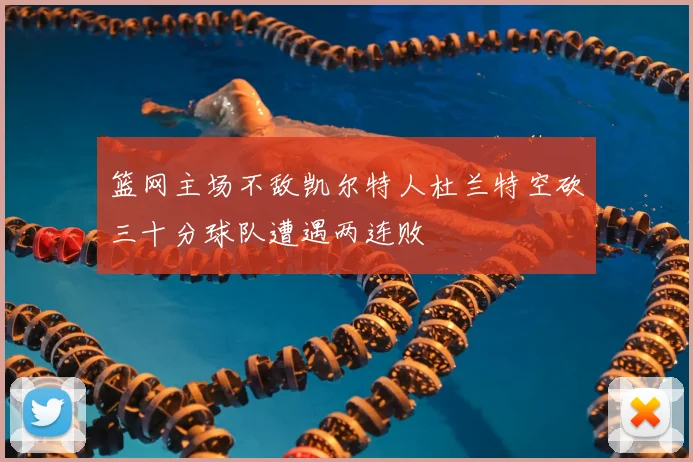 篮网主场不敌凯尔特人杜兰特空砍三十分球队遭遇两连败