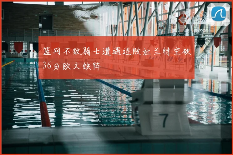 篮网不敌骑士遭遇连败杜兰特空砍36分欧文缺阵
