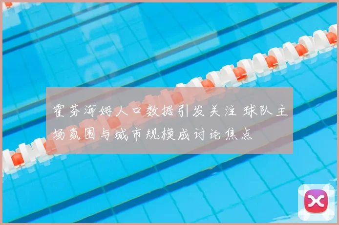 霍芬海姆人口数据引发关注 球队主场氛围与城市规模成讨论焦点