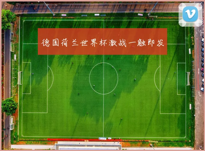 德国荷兰世界杯激战一触即发