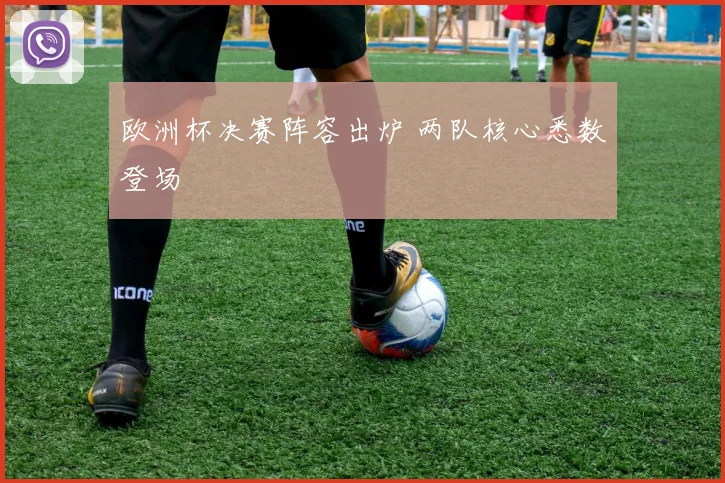 欧洲杯决赛阵容出炉 两队核心悉数登场