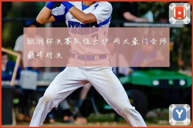 欧洲杯决赛队伍出炉 两大豪门会师巅峰对决
