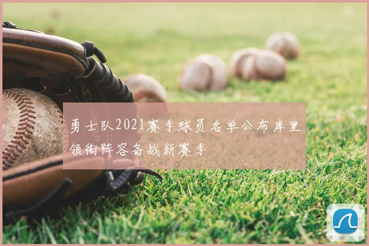 勇士队2021赛季球员名单公布库里领衔阵容备战新赛季