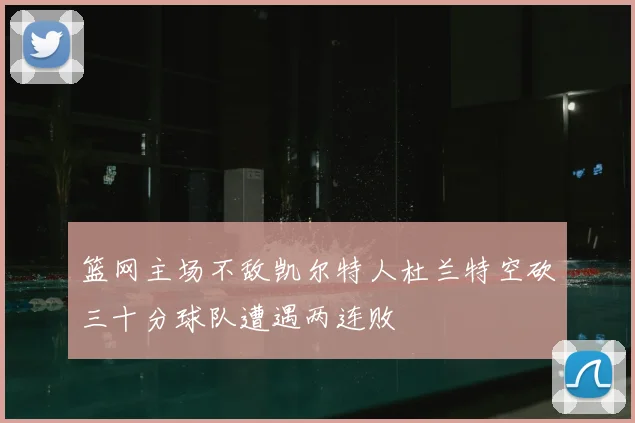 篮网主场不敌凯尔特人杜兰特空砍三十分球队遭遇两连败
